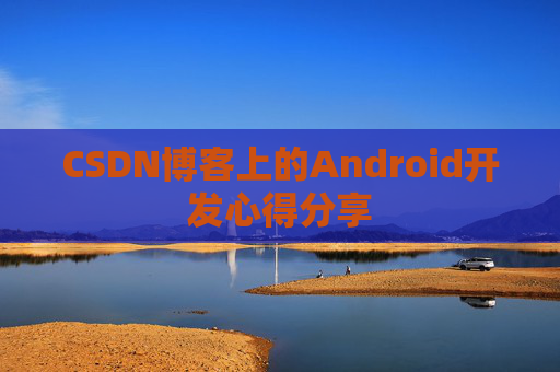 CSDN博客上的Android开发心得分享
